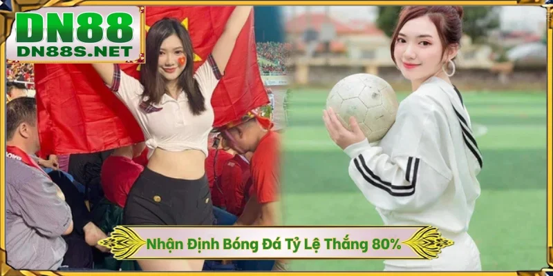 Nhận Định Bóng Đá - Dự Đoán Từ Chuyên Gia DN88 Thắng 80%